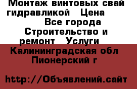 Монтаж винтовых свай гидравликой › Цена ­ 1 745 - Все города Строительство и ремонт » Услуги   . Калининградская обл.,Пионерский г.